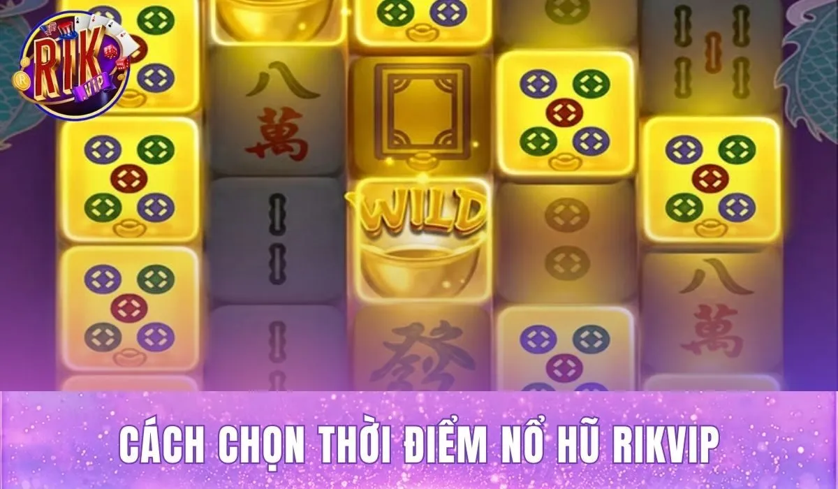 Cách Chọn Thời Điểm Nổ Hũ Rikvip