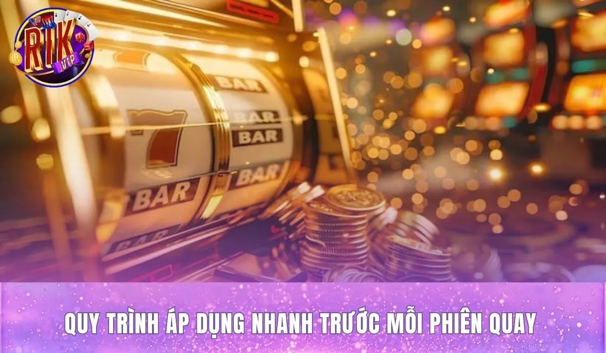 Quy trình rà soát mẹo quay nổ hũ rikvip trước phiên quay